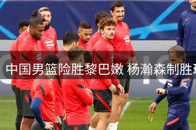 中国男篮险胜黎巴嫩 杨瀚森制胜球引关注