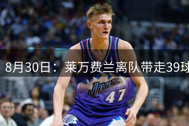 8月30日：莱万费兰离队带走39球，巴萨无中锋西甲两连胜，欧冠能走多远？